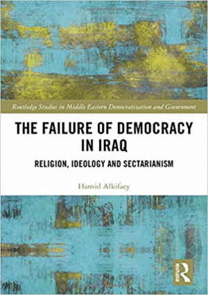 THE FAILURE OF DEMOCRACY IN IRAQ: RELIGION, IDEOLOGY AND SECTARIANISM (ROUTLEDGE STUDIES IN MIDDLE EASTERN DEMOCRATIZATION AND GOVERNMENT)