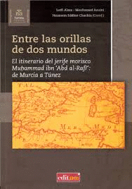 ENTRE LAS ORILLAS DE DOS MUNDOS : EL ITINERARIO DEL JERIFE MORISCO MUHAMMAD IBN 