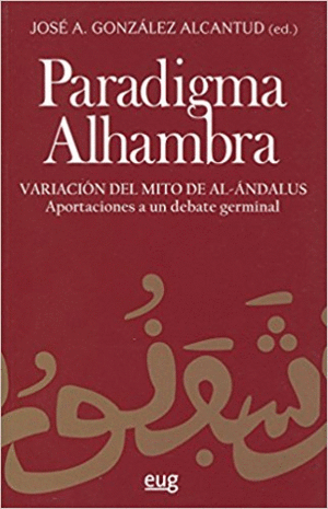 PARADIGMA ALHAMBRA : VARIACIÓN DEL MITO DE AL-ANDALÚS : APORTACIONES A UN DEBATE GERMINAL