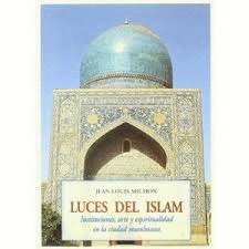 LUCES DEL ISLAM : INSTITUCIONES, ARTE Y ESPIRITUALIDAD EN LA CIUDAD MUSULMANA